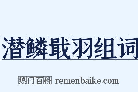 潜鳞戢羽组词是什么意思的图片